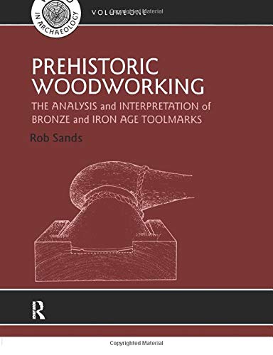 Prehistoric Woodworking: The Analysis and Interpretation of Bronze and Iron Age Toolmakers (UCL Institute of Archaeology Publications)