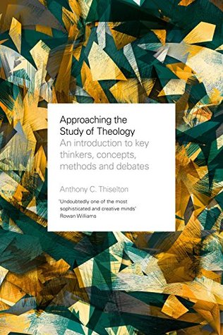 Approaching the Study of Theology: An Introduction To Key Thinkers, Concepts, Methods And Debates