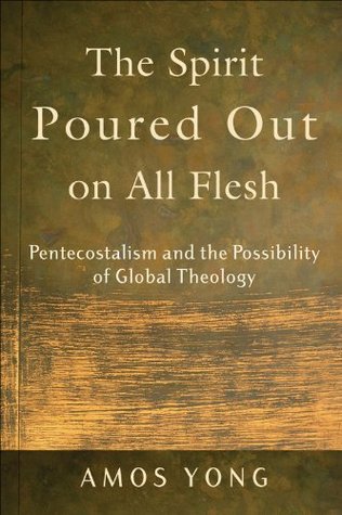The Spirit Poured Out on All Flesh: Pentecostalism and the Possibility of Global Theology