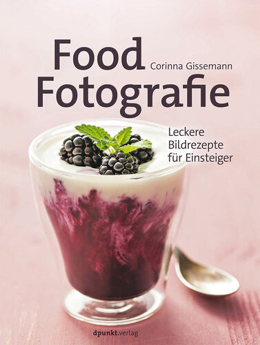 Food-Fotografie: Leckere Bildrezepte für Einsteiger (German Edition)