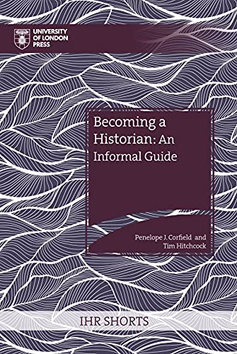 Becoming a Historian: An Informal Guide (IHR Shorts)