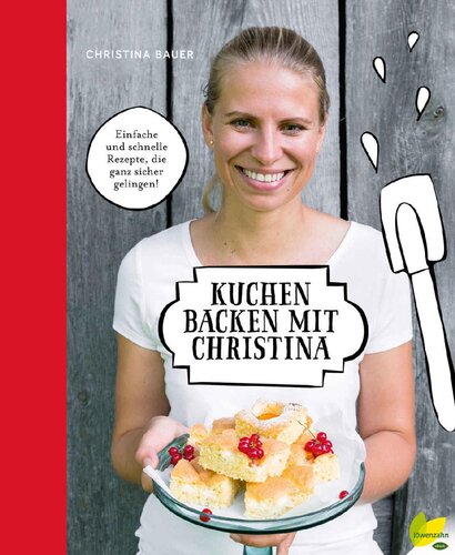 Kuchen backen mit Christina: Einfache und schnelle Rezepte, die ganz sicher gelingen! (German Edition)