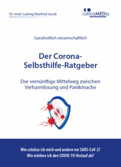Der Corona-Selbsthilfe-Ratgeber: Der vernünftige Mittelweg zwischen Verharmlosung und Panikmache. Wie schütze ich mich und andere vor SARS-CoV-2? Wie mildere ich den COVID-19-Verlauf ab?