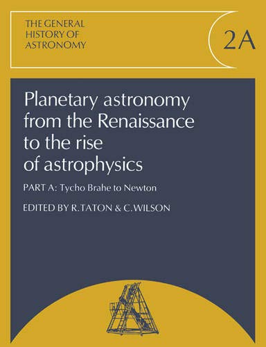 Planetary Astronomy from the Renaissance to the Rise of Astrophysics, Part A, Tycho Brahe to Newton (General History of Astronomy)