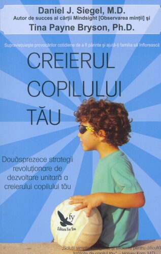 Creierul copilului tău : 12 strategii revoluţionare de dezvoltare unitară a creierului copilului tău