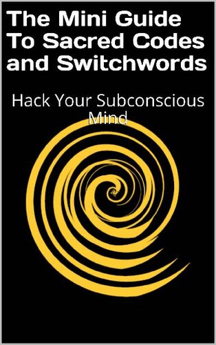The Mini Guide To Sacred Codes and Switchwords: Hack Your Subconscious Mind