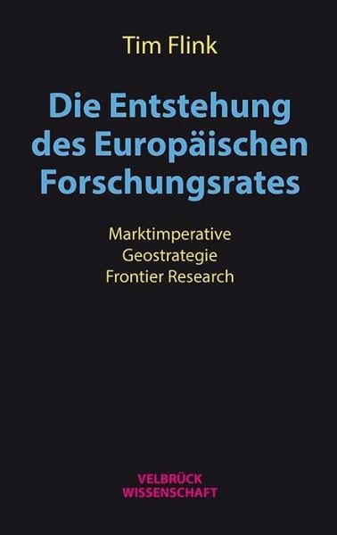 Die Entstehung des Europäischen Forschungsrates: Marktimperative - Geostrategie - Frontier Research