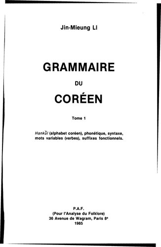 Grammaire du coréen. Tome 1. Hankǔl (alphabet coréen), phonétique, syntaxe, mots variables (verbes), suffixes fonctionnels