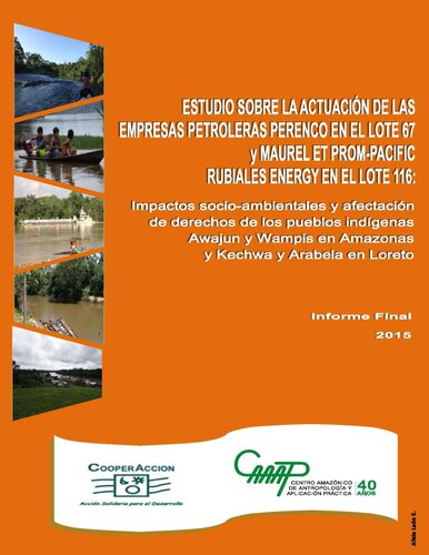 Estudio sobre la actuación de las empresas petroleras Perenco en el Lote 67 y Maurel ET PROM-Pacific Rubiales Energy en el Lote 116: Impactos socio-ambientales y afectación de derechos de los pueblos indígenas Awajún y Wampís en Amazonas y Kechwa y Arabela en Loreto. Informe Final