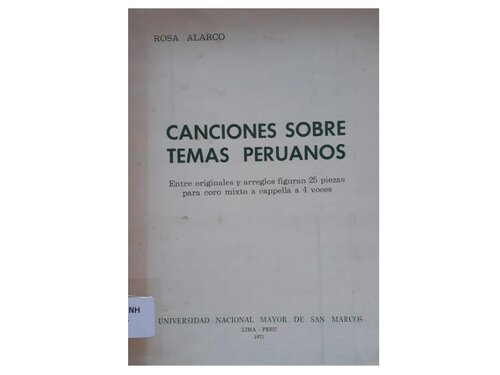 Canciones sobre temas peruanos. Entre originales y arreglos figuran 25 piezas para coro mixto a cappella a 4 voces [incompleto]