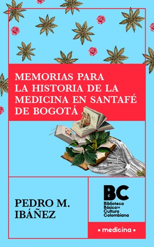 Memorias para la historia de la medicina en Santafé de Bogotá [1884]