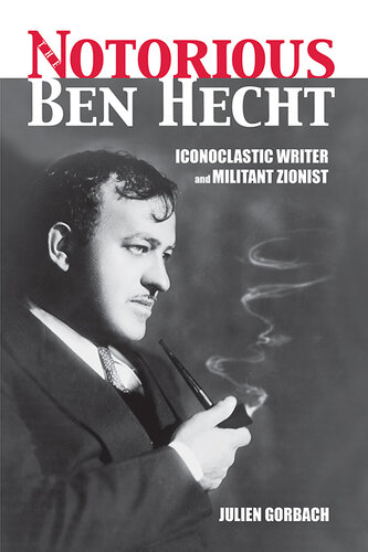 The notorious Ben Hecht : iconoclastic writer and militant Zionist