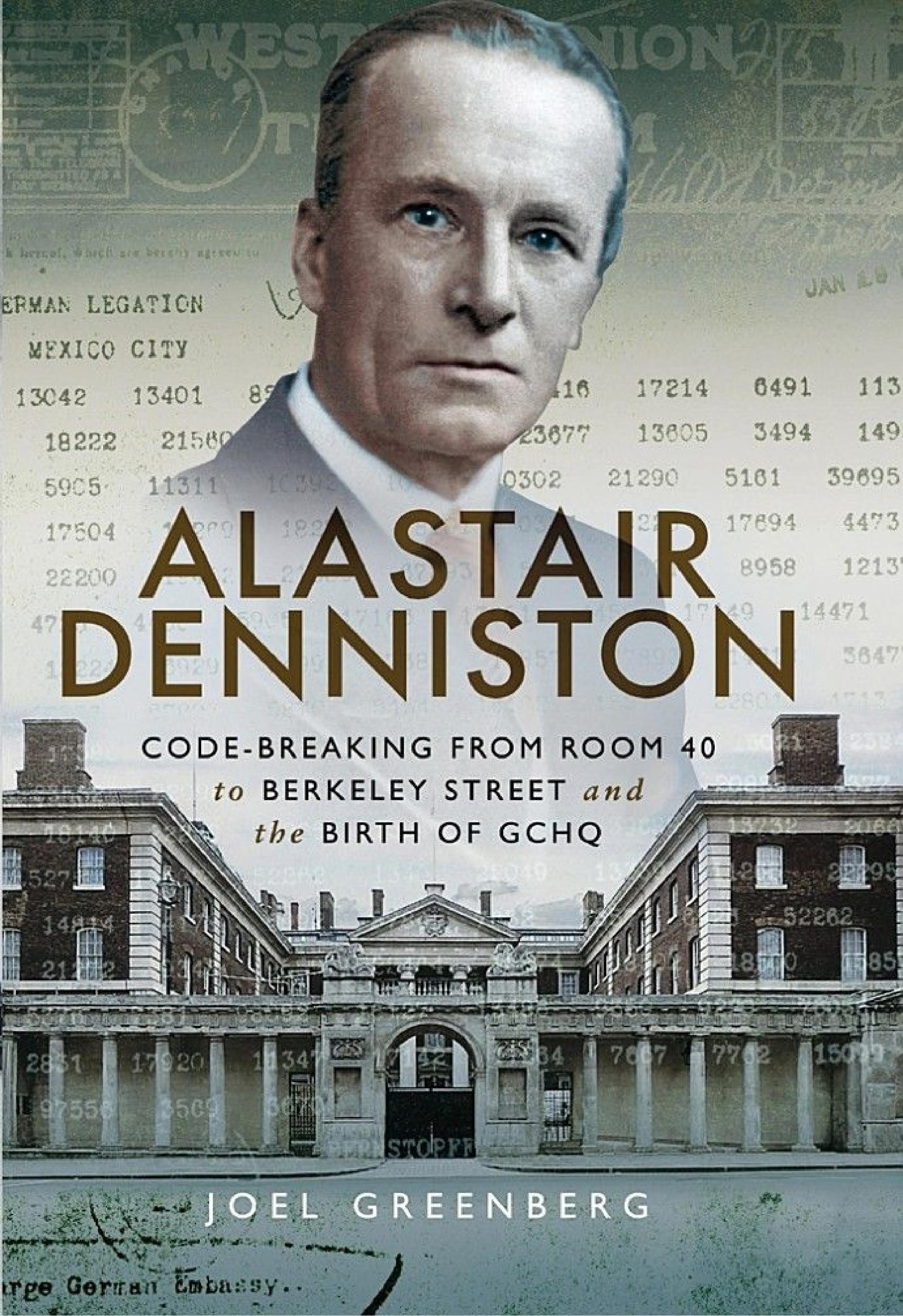 Alastair Denniston: Code-Breaking from Room 40 to Berkeley Street and the Birth of GCHQ