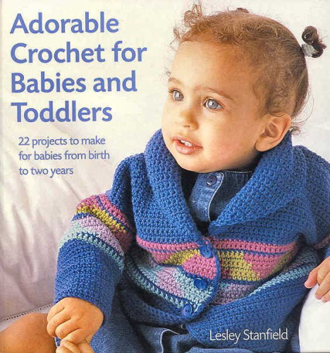Adorable Crochet for Babies and Toddlers: 22 Projects to Make for Babies from Birth to Two Years