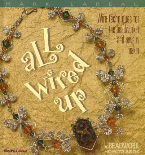 All Wired Up: Wire Techniques for the Beadworker and Jewelry Maker