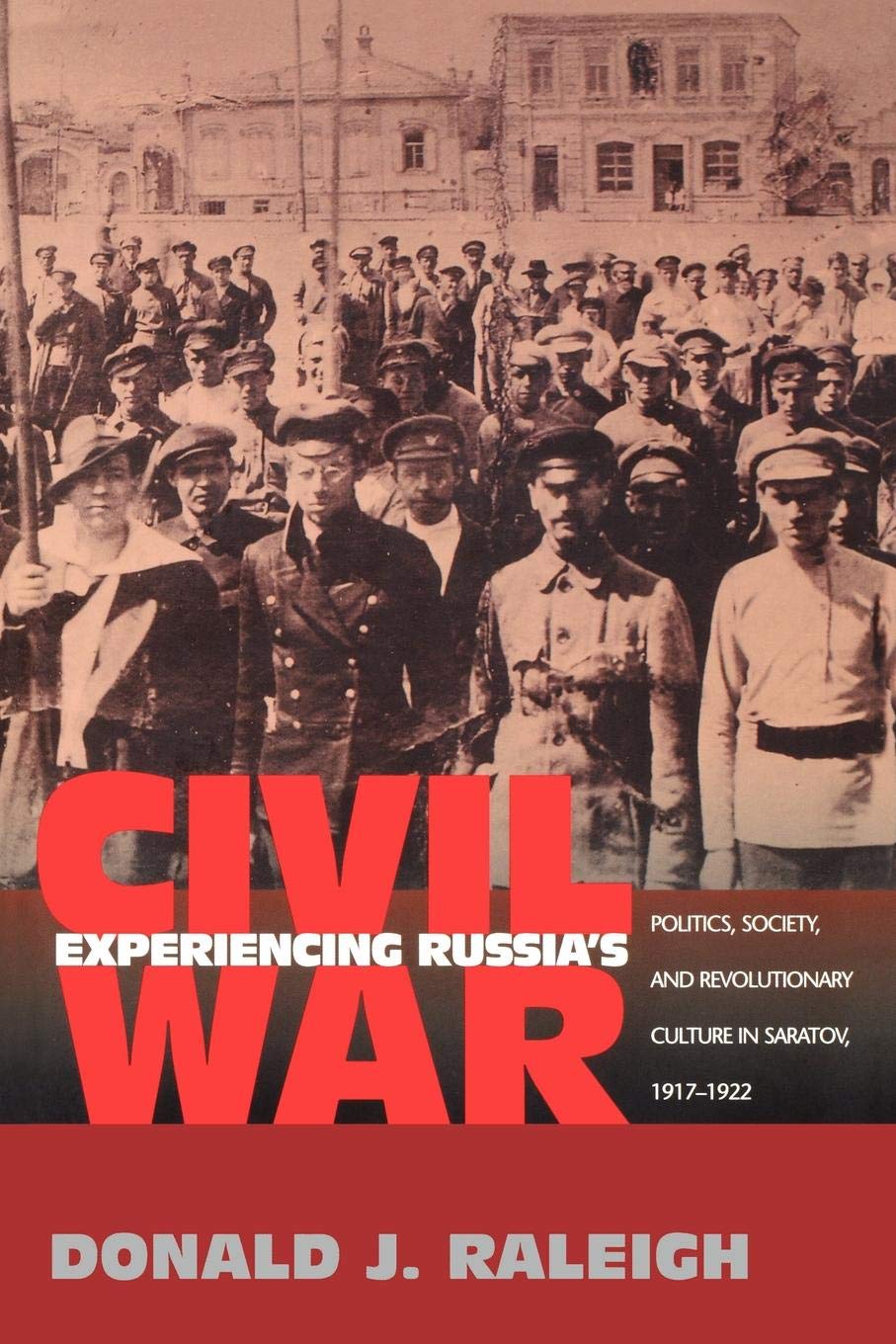 Experiencing Russia's Civil War: Politics, Society, and Revolutionary Culture in Saratov, 1917-1922