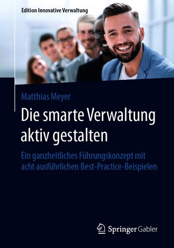 Die smarte Verwaltung aktiv gestalten : Ein ganzheitliches Führungskonzept mit acht ausführlichen Best-Practice-Beispielen