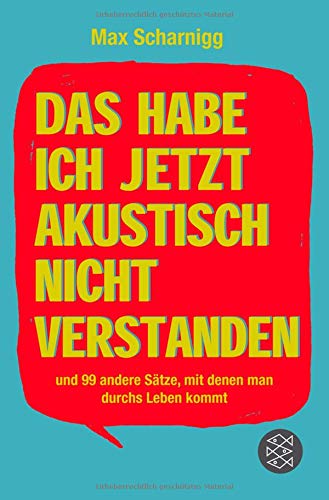 Das habe ich jetzt akustisch nicht verstanden: und 99 andere Sätze, mit denen man durchs Leben kommt