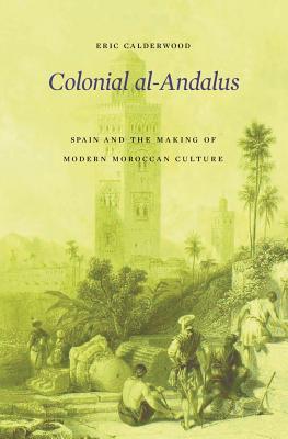 Colonial Al-Andalus: Spain and the Making of Modern Moroccan Culture