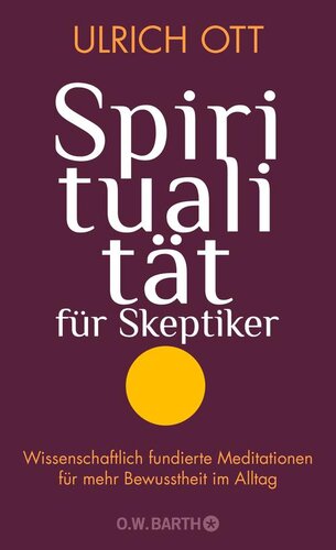 Spiritualität  für  Skeptiker   / Wissenschaftlich fundierte Meditationen  für mehr Bewusstheit im Alltag : Wissenschaftlich fundierte Meditationen  für mehr Bewusstheit im Alltag
