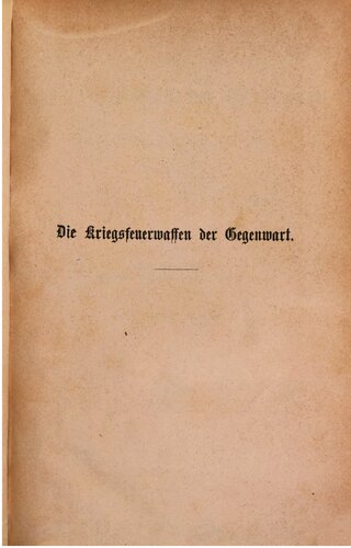 Die Kriegsfeuerwaffen der Gegenwart : Ihr Entstehen und ihr Einfluß auf die Taktik der Infanterie, Artillerie und Reiterei