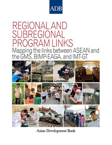 Regional and Subregional Program Links: Mapping the Links Between ASEAN and the GMS, BIMP-EAGA, and IMT-GT