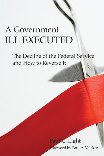 A Government Ill Executed: The Decline of the Federal Service and How to Reverse It