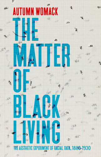 The matter of Black living : the aesthetic experiment of racial data, 1880-1930