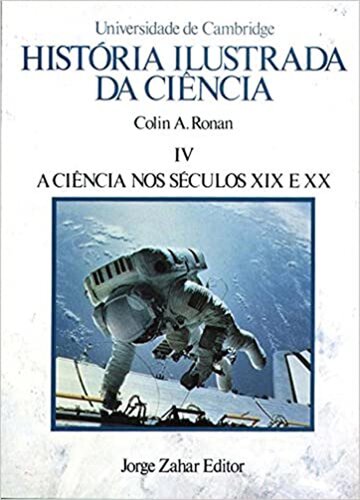 História Ilustrada da Ciência 4 - A Ciência nos séculos XIX e XX