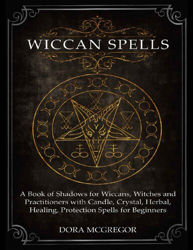 Wiccan Spells: A Book of Shadows for Wiccans, Witches and Practitioners with Candle, Crystal, Herbal, Healing, Protection Spells for Beginners