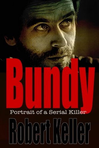 Bundy: Portrait of a Serial Killer - The Shocking True Story of Ted Bundy, America's Worst Serial Killer