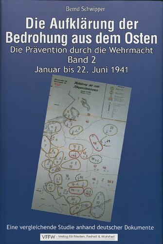 Bernd Schwipper - Die Aufklaerung der Bedrohung aus dem Osten. Die Praevention durch die Wehrmacht Band 2 Januar bis 22. Juni 1941. Eine vergleichende Studie anhand deutscher Dokumente