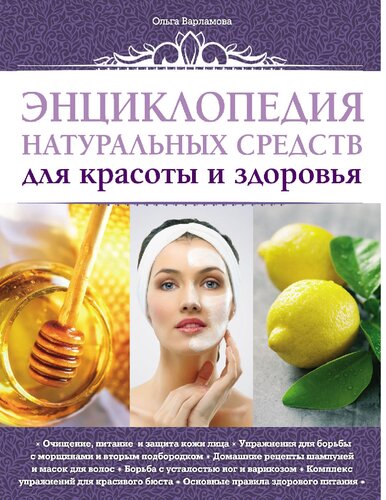 Энциклопедия натуральных средств для красоты и здоровья [Электронный ресурс] : очищение, питание и защита кожи лица, упражнения для борьбы с морщинами и вторым подбородком, домашние рецепты шампуней и масок для волос, борьба с усталостью ног и варикозом, комплекс упражнений для красивого бюста, основные правила здорового питания