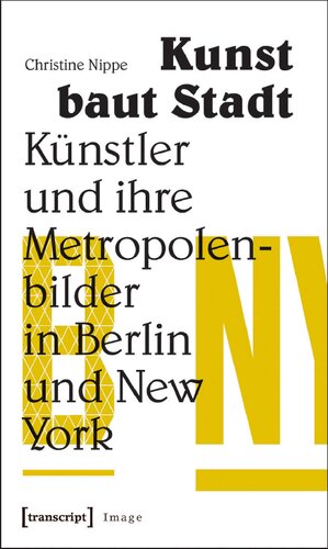 Kunst baut Stadt: Künstler und ihre Metropolenbilder in Berlin und New York