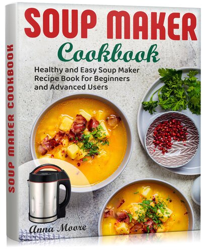 Soup Maker Cookbook: Healthy and Easy Soup Maker Recipe Book for Beginners and Advanced Users