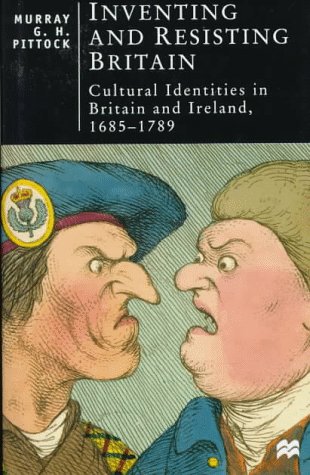 Inventing and Resisting Britain: Cultural Identities in Britain and Ireland, 1685-1789 (British Studies Series)
