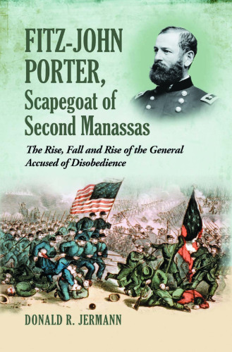 Fitz-John Porter, Scapegoat of Second Manassas: The Rise, Fall and Rise of the General Accused of Disobedience