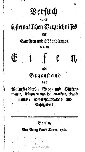 Versuch eines systematischen Verzeichnisses der Schriften und Abhandlungen vom Eisen als Gegenstand des Naturforschers, Berg- und Hüttenmanns, Künstlers und Handwerkers, Kaufmanns, Staatshaushälters und Gesetzgebers