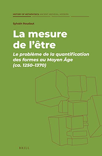 La mesure de L’être: Le problème de la quantification des formes au Moyen Âge (ca. 1250-1370)