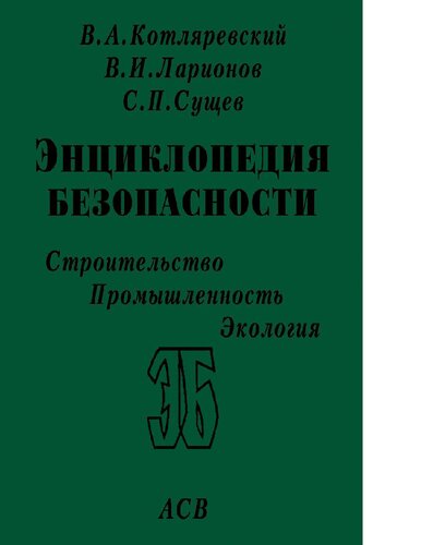Энциклопедия безопасности. Строительство. Промышленность. Экология = Safety encyclopedia. Construction. Industry. Ecology : в 3 т. / В.А. Котляревский, В.И. Ларионов, С.П. Сущев