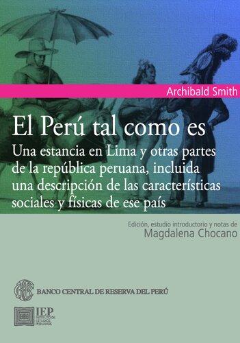 El Perú tal como es. Una estancia en Lima y otras partes de la República peruana, incluida una descripción de las características sociales y físicas de ese país [retrato del Perú poco después de su independencia]