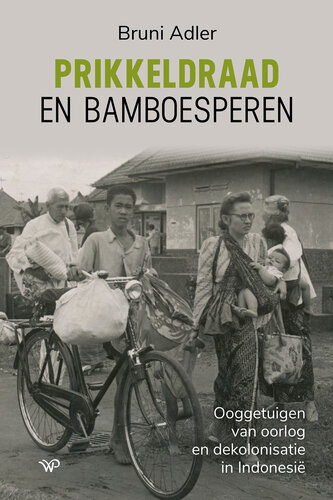 Prikkeldraad en bamboesperen : ooggetuigen van oorlog en dekolonisatie in Indonesie͏̈