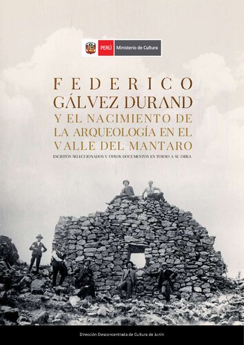 Federico Gálvez Durand y el nacimiento de la arqueología en el valle del Mantaro (Junín). Escritos seleccionados y otros documentos en torno a su obra