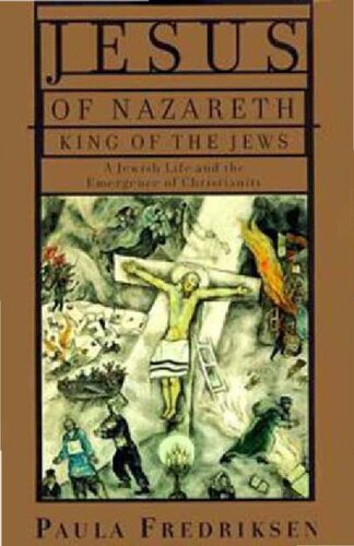Jesus of Nazareth, King of the Jews: A Jewish Life and the Emergence of Christianity