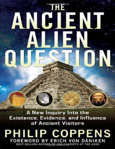 The Ancient Alien Question_ A New Inquiry Into the Existence, Evidence, and Influence of Ancient Visitors