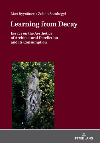 Learning from Decay: Essays on the Aesthetics of Architectural Dereliction and Its Consumption
