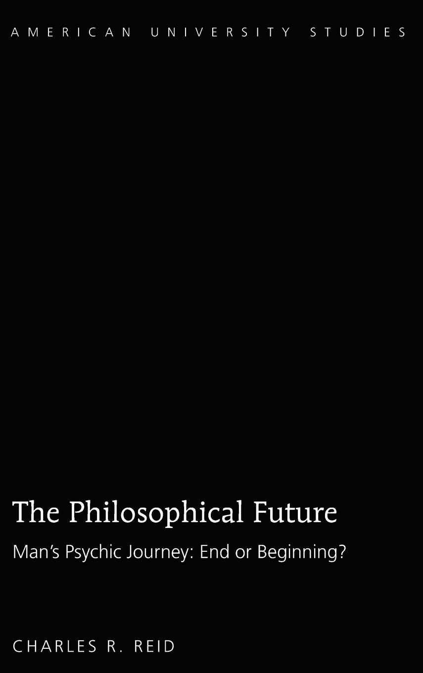 The Philosophical Future: Man’s Psychic Journey: End or Beginning? (American University Studies)