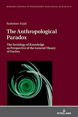 The Anthropological Paradox: The Sociology of Knowledge as Perspective of the General Theory of Society (Warsaw Studies in Philosophy and Social Sciences)