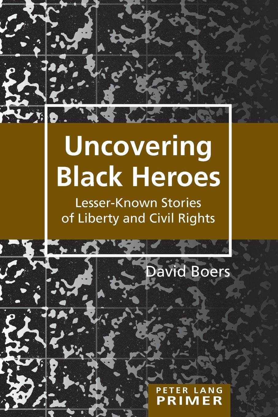 Uncovering Black Heroes: Lesser-Known Stories of Liberty and Civil Rights (Peter Lang Primer)