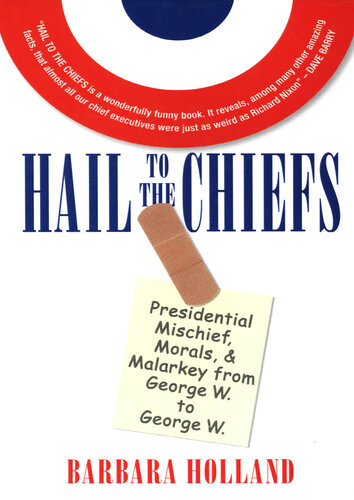 Hail to the Chiefs: Presidential Mischief, Morals, Malarky From George W. To George W.